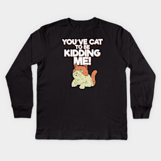 You've Cat to be Kidding Me Kids Long Sleeve T-Shirt
